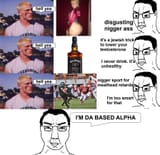DA BASED ALPHA nigger ass jewish trick testosterone alcohol unhealthy drinking nigger sports meathead retards too smart