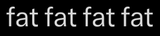 fat fat fat fat