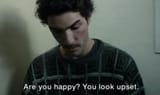 Are you happy you look upset