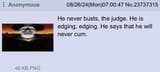 He never busts, the judge. He is edging, edging. He says that he will never cum