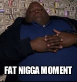 FAT NIGGA MOMENT