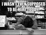 I wasn&#039;t even supposed to be here today