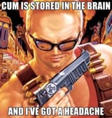 duke nukem cum is stored in the brain and i&#039;ve got a headache