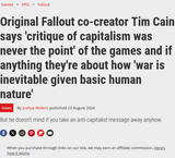 Original Fallout co-creator Tim Cain says &#039;critique of capitalism was never the point&#039; of the games and if anything they&#039;re about how &#039;war is inevitable given basic human nature&#039; PC Gamer