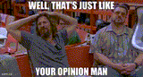 Well that&#039;s just like your opinion man.