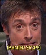 (BANTER STOPS)