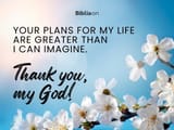your-plans-for-my-life-are-greater-than-i-can-imagine-thank-you-my-god
