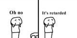 its retarded