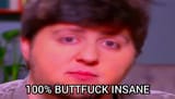 100 percent buttfuck insane