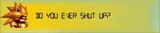 do_you_ever_shut_up