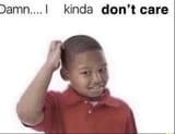 damn I kinda dont care