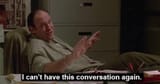 i can&#039;t have this conversation again