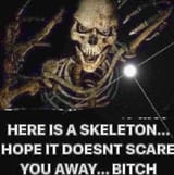 heres a skeleton hope it doesnt scare you away bitch