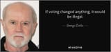 quote-if-voting-changed-anything-it-would-be-illegal-george-carlin-124-81-00