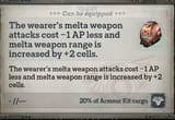 The wearer&#039;s melta weapon attacks cost -1 AP less and melta weapn range is increased by +2 cells