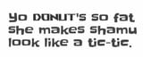 yo donut&#039;s so fat