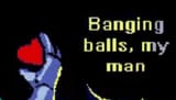 banging balls my man