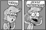 yyouu dense motherfucker