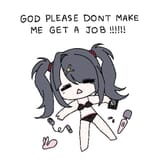 god please dont make me get a job !!!!!!