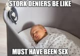 i seriously hope you guys don&#039;t think sex makes babies