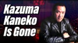 Kazuma Kaneko Is Gone