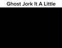 ghost-jork-it-a-little_thumb.jpg