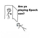 Are ya playing Epoch son