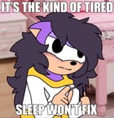 Aleena It&#039;s the kind of tired sleep won&#039;t fix