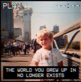 The World You Grew Up In No Longer Exists