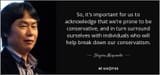quote-so-it-s-important-for-us-to-acknowledge-that-we-re-prone-to-be-conservative-and-in-turn-shigeru-miyamoto-96-44-34