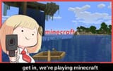 Get in we&#039;re playing minecraft