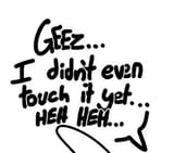GEEZ... I didn&#039;t even touch it yet... HEA HEH...