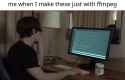 me when I make these just with ffmpeg_thumb.jpg