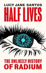 half_lives_the_unlikely_history_of_radium_cover
