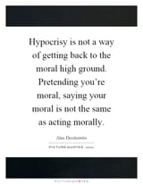 hypocrisy-is-not-a-way-of-getting-back-to-the-moral-high-ground-pretending-youre-moral-saying-your-quote-1